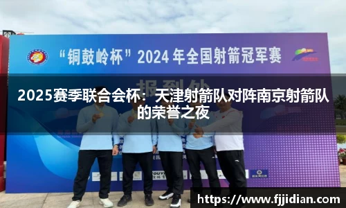 2025赛季联合会杯：天津射箭队对阵南京射箭队的荣誉之夜